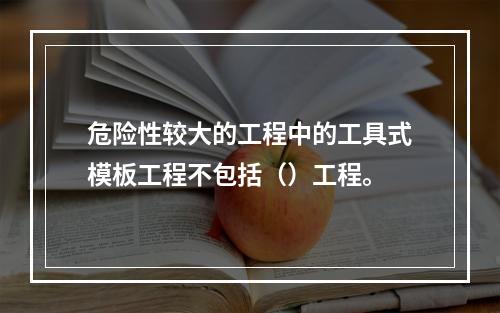 危险性较大的工程中的工具式模板工程不包括（）工程。