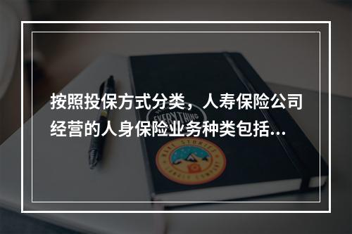 按照投保方式分类，人寿保险公司经营的人身保险业务种类包括（　