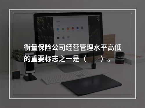 衡量保险公司经营管理水平高低的重要标志之一是（　　）。