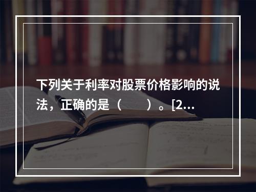 下列关于利率对股票价格影响的说法，正确的是（　　）。[201