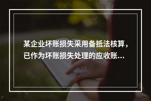 某企业坏账损失采用备抵法核算，已作为坏账损失处理的应收账款2