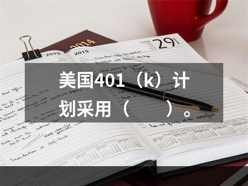 美国401（k）计划采用（　　）。