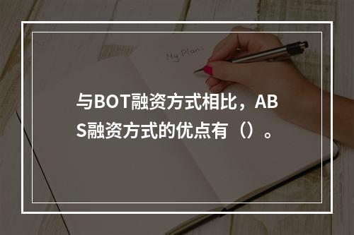 与BOT融资方式相比，ABS融资方式的优点有（）。