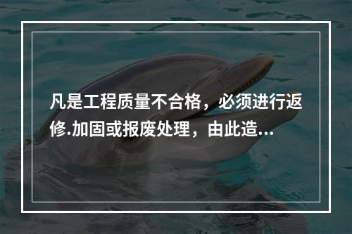 凡是工程质量不合格，必须进行返修.加固或报废处理，由此造成直