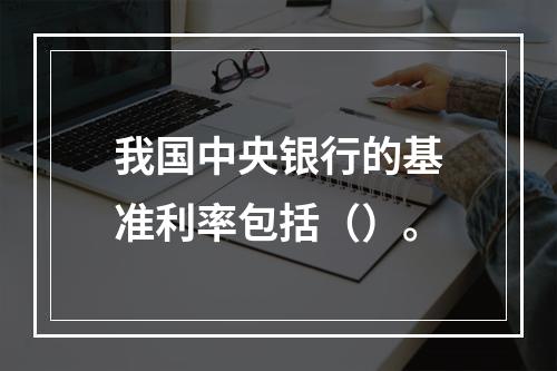 我国中央银行的基准利率包括（）。