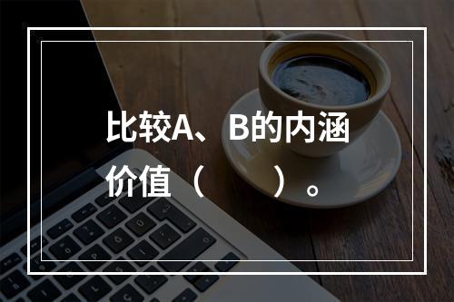 比较A、B的内涵价值（　　）。