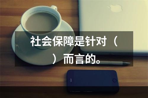 社会保障是针对（　　）而言的。