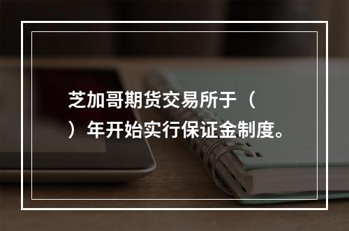 芝加哥期货交易所于（　　）年开始实行保证金制度。