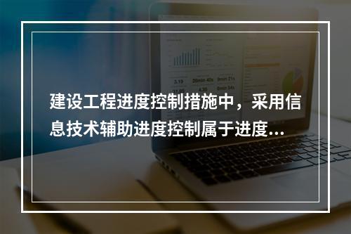 建设工程进度控制措施中，采用信息技术辅助进度控制属于进度控制