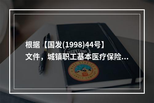 根据【国发(1998)44号】文件，城镇职工基本医疗保险的覆