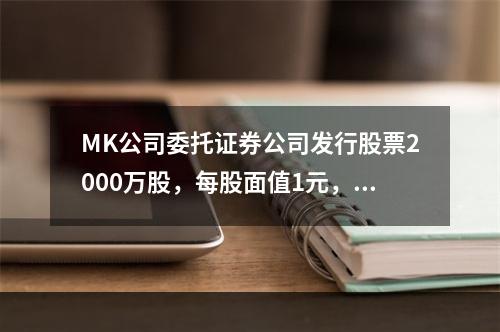 MK公司委托证券公司发行股票2000万股，每股面值1元，每股