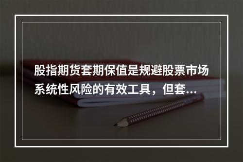 股指期货套期保值是规避股票市场系统性风险的有效工具，但套期保