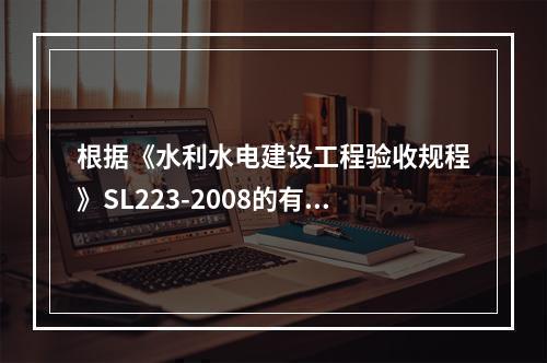 根据《水利水电建设工程验收规程》SL223-2008的有关规