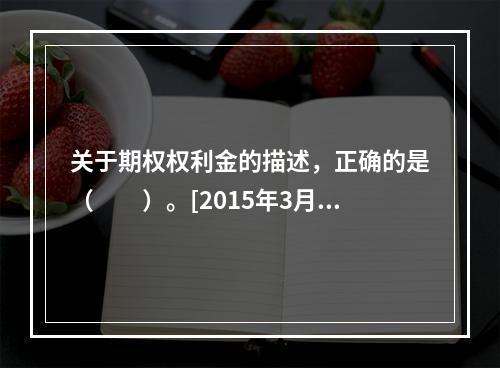 关于期权权利金的描述，正确的是（　　）。[2015年3月真题