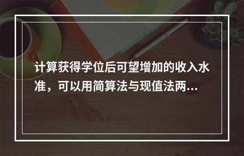 计算获得学位后可望增加的收入水准，可以用简算法与现值法两种方