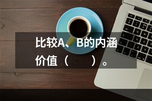 比较A、B的内涵价值（　　）。