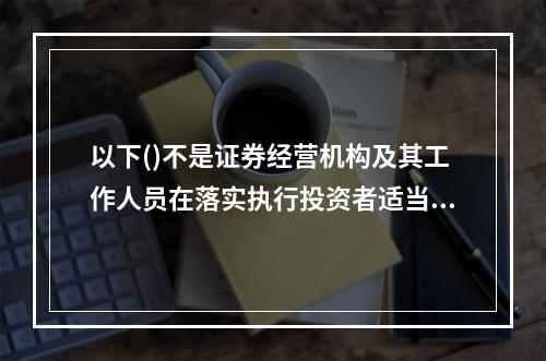 以下()不是证券经营机构及其工作人员在落实执行投资者适当性管