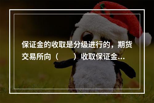 保证金的收取是分级进行的，期货交易所向（　　）收取保证金。