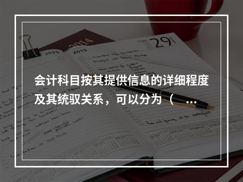 会计科目按其提供信息的详细程度及其统驭关系，可以分为（　　）