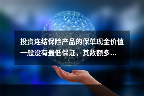 投资连结保险产品的保单现金价值一般没有最低保证，其数额多少与