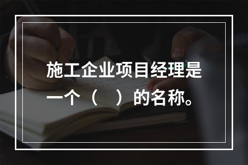 施工企业项目经理是一个（　）的名称。