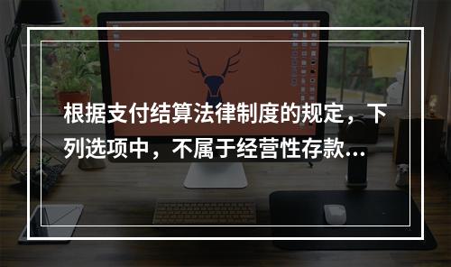 根据支付结算法律制度的规定，下列选项中，不属于经营性存款人开