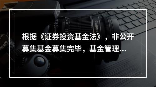 根据《证券投资基金法》，非公开募集基金募集完毕，基金管理人未