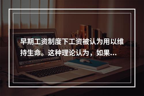 早期工资制度下工资被认为用以维持生命。这种理论认为，如果工资