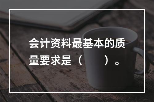 会计资料最基本的质量要求是（　　）。