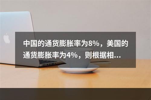 中国的通货膨胀率为8%，美国的通货膨胀率为4%，则根据相对购