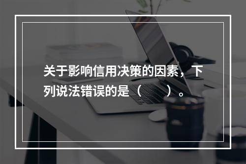 关于影响信用决策的因素，下列说法错误的是（　　）。