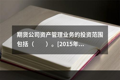 期货公司资产管理业务的投资范围包括（　　）。[2015年9月