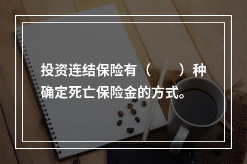 投资连结保险有（　　）种确定死亡保险金的方式。