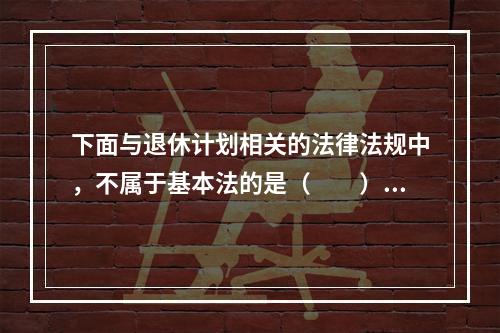 下面与退休计划相关的法律法规中，不属于基本法的是（　　）。