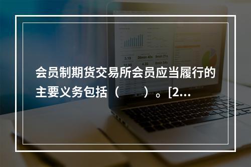 会员制期货交易所会员应当履行的主要义务包括（　　）。[201