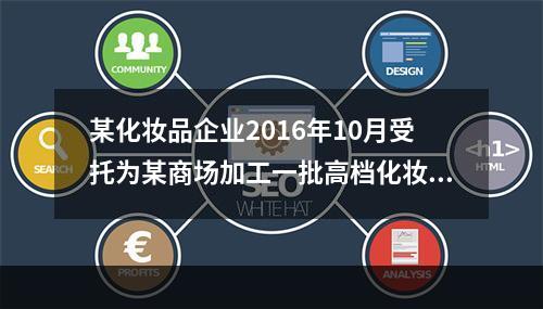 某化妆品企业2016年10月受托为某商场加工一批高档化妆品，