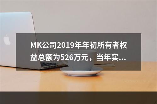 MK公司2019年年初所有者权益总额为526万元，当年实现净