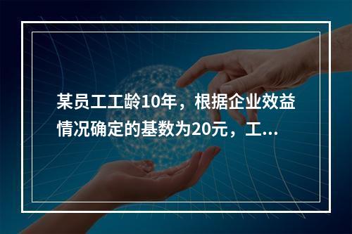 某员工工龄10年，根据企业效益情况确定的基数为20元，工龄系