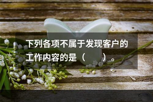 下列各项不属于发现客户的工作内容的是（　　）。