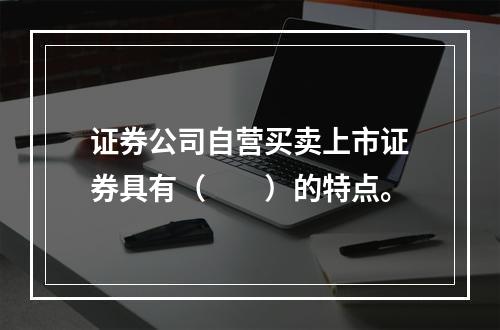 证券公司自营买卖上市证券具有（　　）的特点。