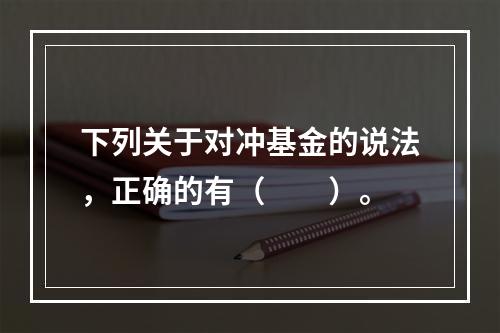 下列关于对冲基金的说法，正确的有（　　）。