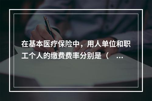 在基本医疗保险中，用人单位和职工个人的缴费费率分别是（　　）