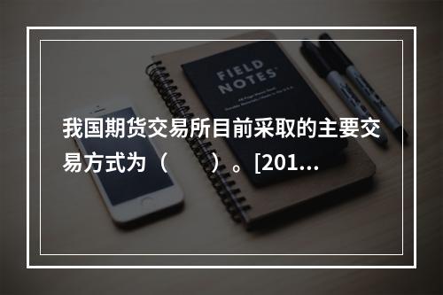 我国期货交易所目前采取的主要交易方式为（　　）。[2010年