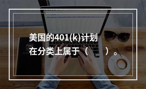 美国的401(k)计划在分类上属于（　　）。