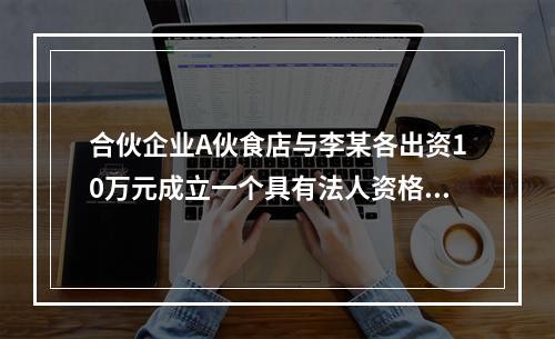 合伙企业A伙食店与李某各出资10万元成立一个具有法人资格的B