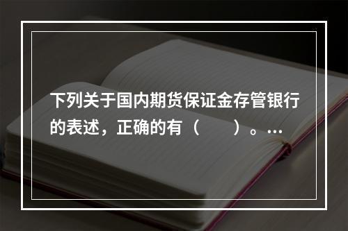 下列关于国内期货保证金存管银行的表述，正确的有（　　）。[2