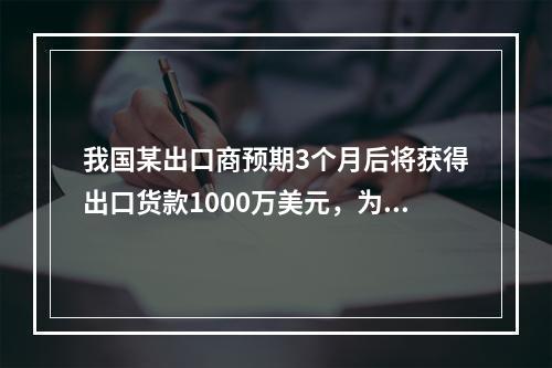 我国某出口商预期3个月后将获得出口货款1000万美元，为了避