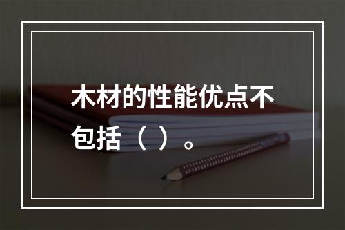 木材的性能优点不包括（  ）。