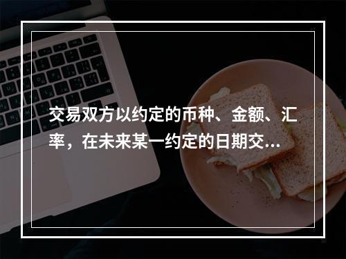 交易双方以约定的币种、金额、汇率，在未来某一约定的日期交割的