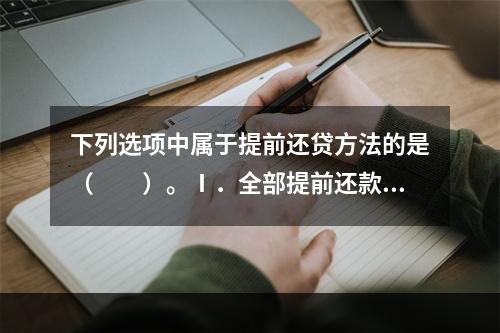 下列选项中属于提前还贷方法的是（　　）。Ⅰ．全部提前还款，即